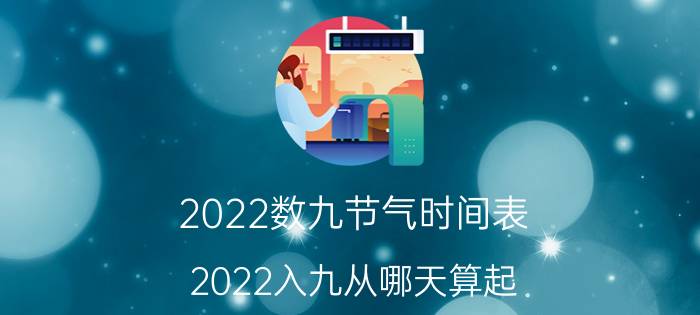 2022数九节气时间表（2022入九从哪天算起 这天是什么节气）